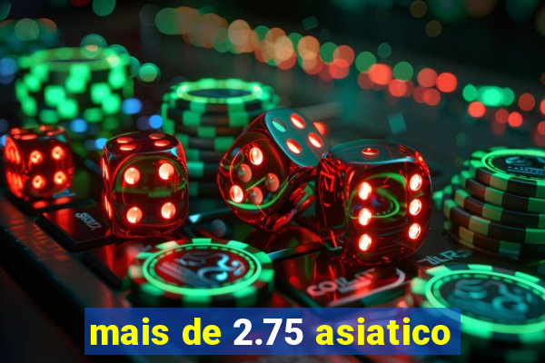 mais de 2.75 asiatico