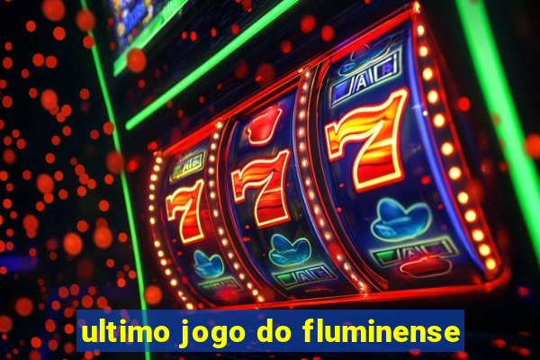 ultimo jogo do fluminense