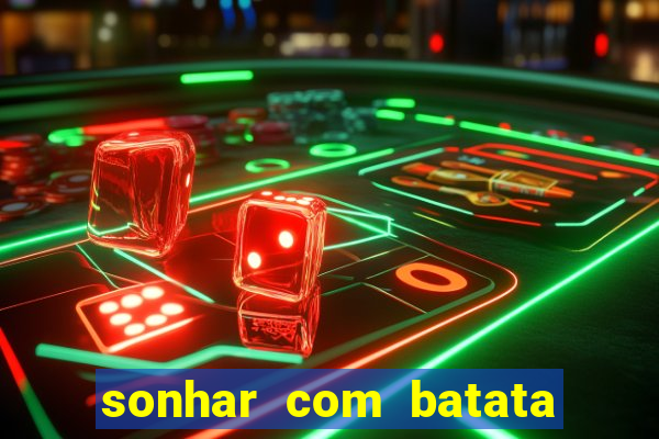 sonhar com batata jogo do bicho