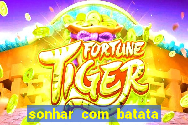 sonhar com batata jogo do bicho