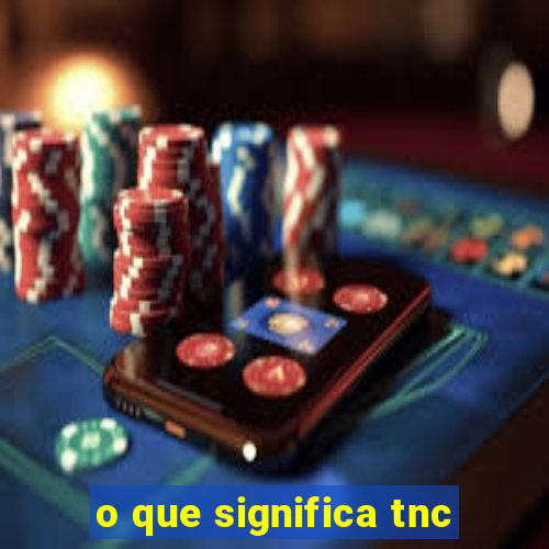 o que significa tnc