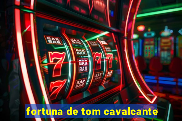 fortuna de tom cavalcante