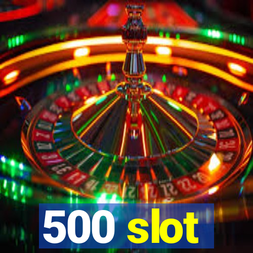 500 slot