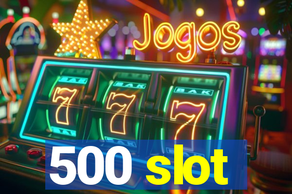 500 slot