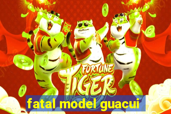 fatal model guacui