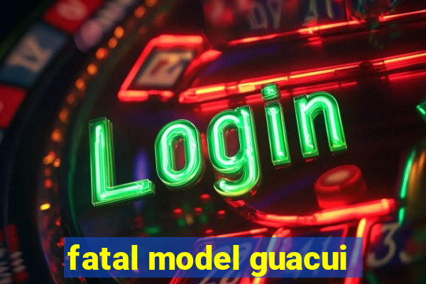 fatal model guacui