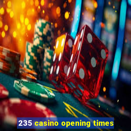 235 casino opening times