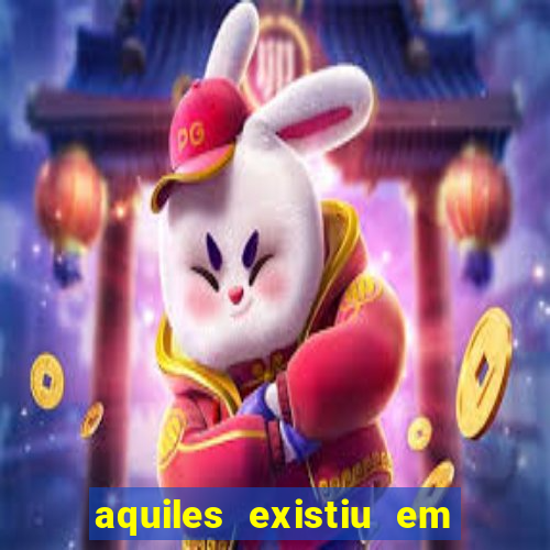 aquiles existiu em que ano