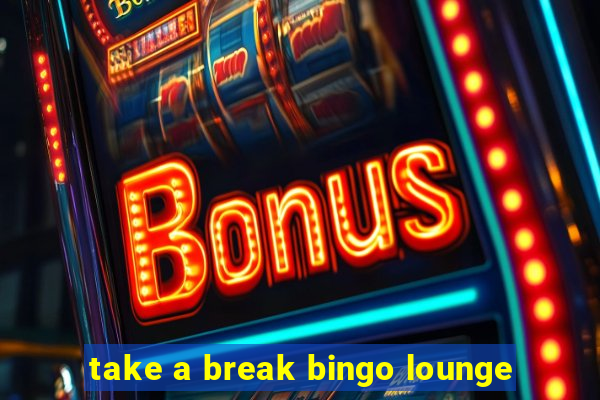 take a break bingo lounge