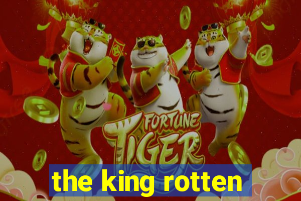 the king rotten