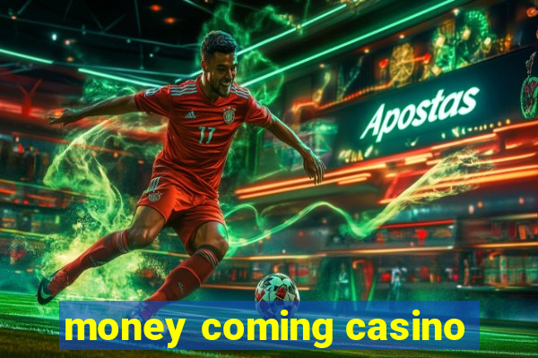 money coming casino