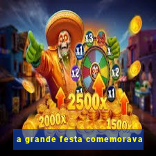 a grande festa comemorava