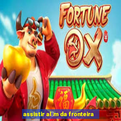 assistir al茅m da fronteira