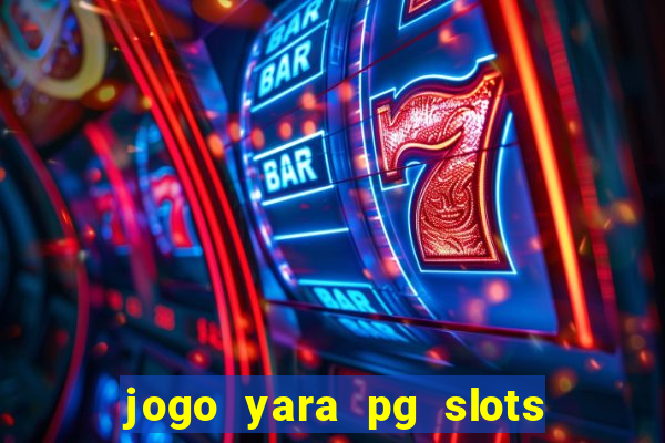 jogo yara pg slots paga mesmo