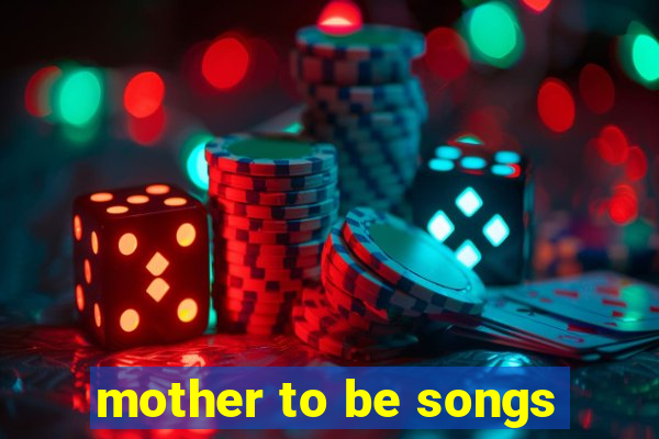 mother to be songs