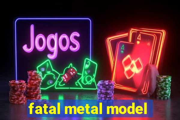 fatal metal model