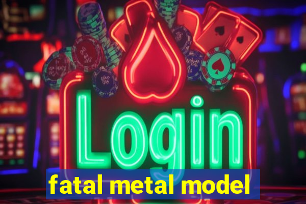 fatal metal model