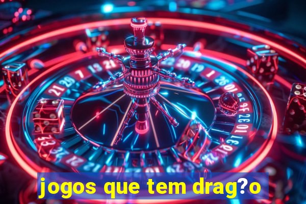 jogos que tem drag?o