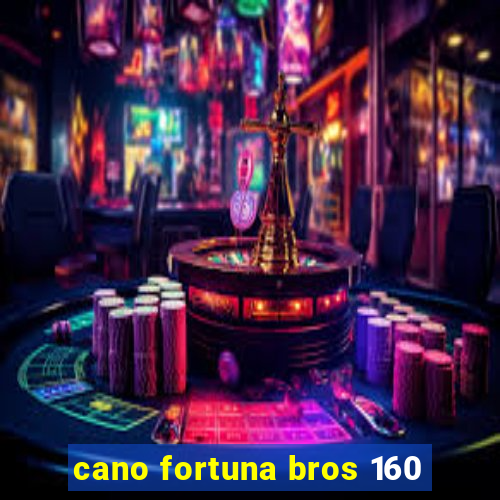 cano fortuna bros 160