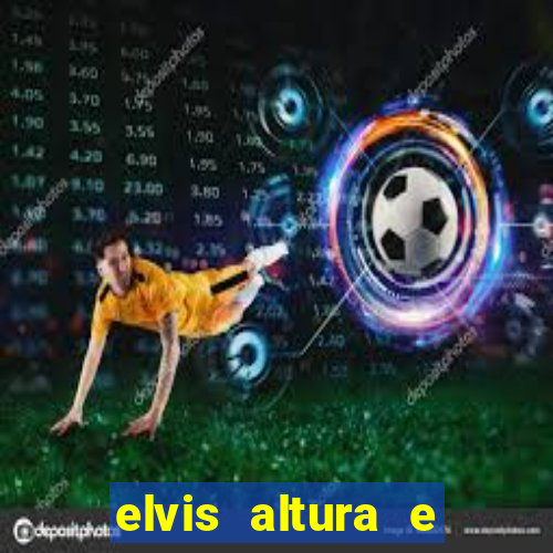 elvis altura e peso elvis bugalu altura e