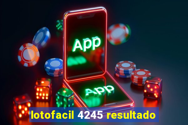 lotofacil 4245 resultado