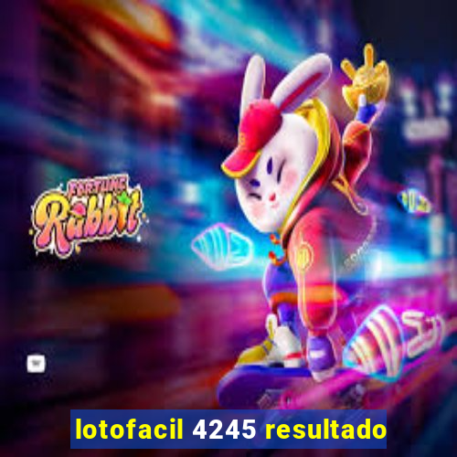 lotofacil 4245 resultado