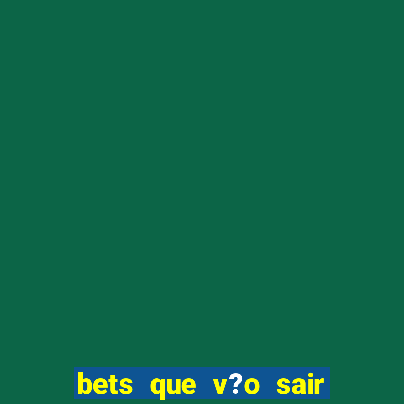 bets que v?o sair do ar