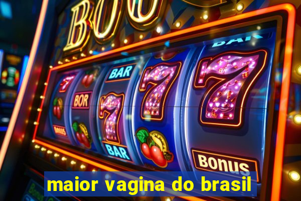 maior vagina do brasil