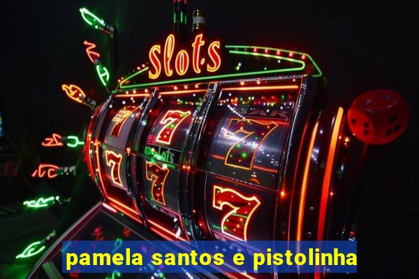 pamela santos e pistolinha