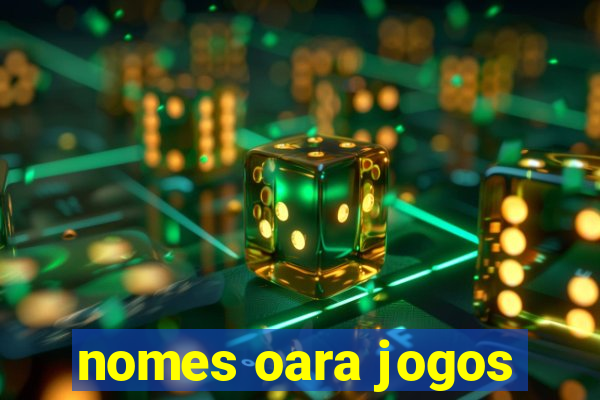 nomes oara jogos