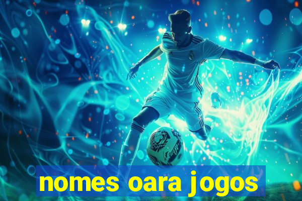 nomes oara jogos