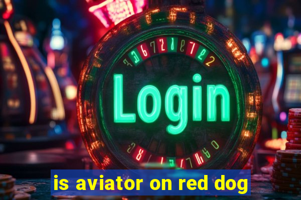 is aviator on red dog