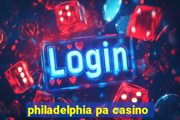 philadelphia pa casino