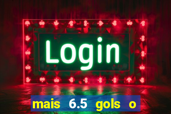 mais 6.5 gols o que significa