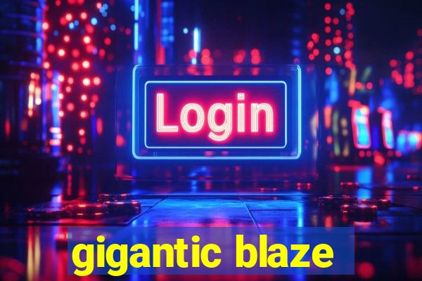 gigantic blaze