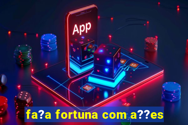 fa?a fortuna com a??es