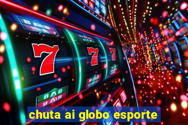 chuta ai globo esporte