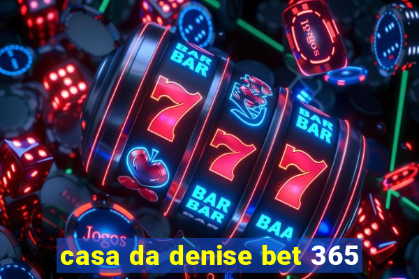 casa da denise bet 365