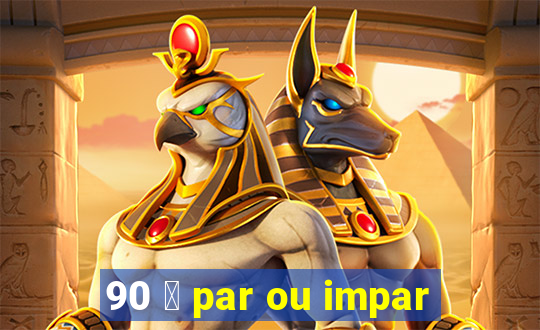 90 茅 par ou impar