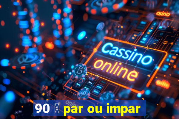 90 茅 par ou impar