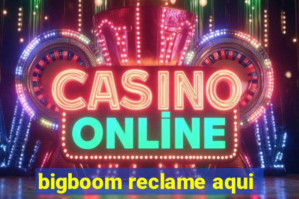 bigboom reclame aqui