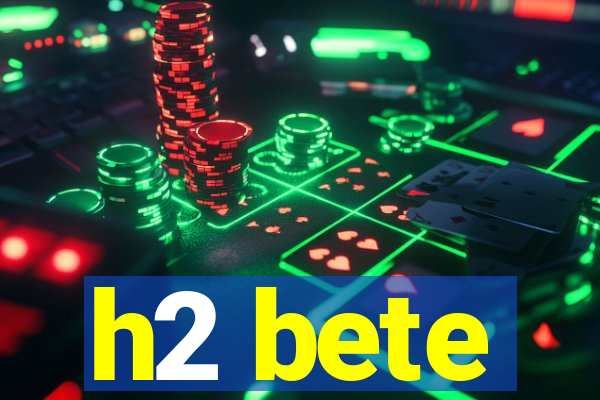 h2 bete