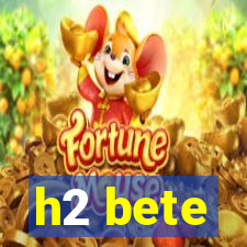 h2 bete