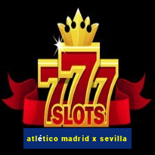 atlético madrid x sevilla