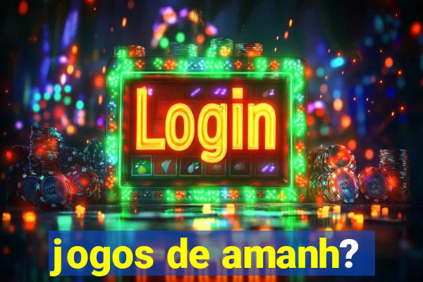 jogos de amanh?