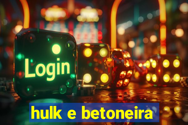 hulk e betoneira