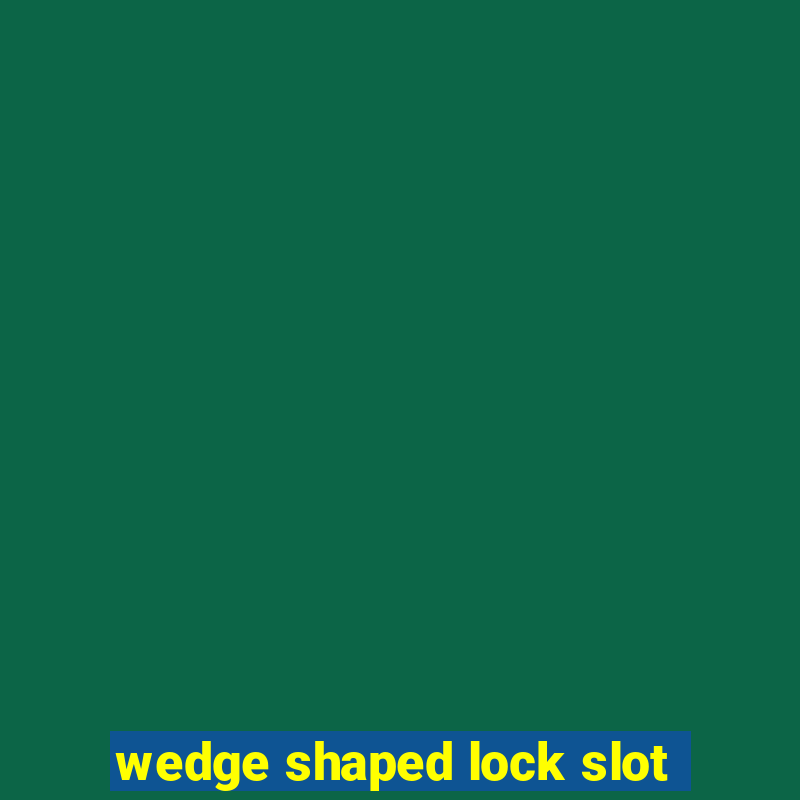 wedge shaped lock slot