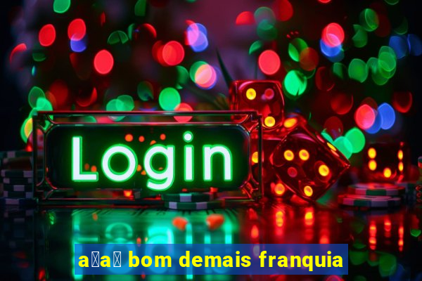 a莽a铆 bom demais franquia