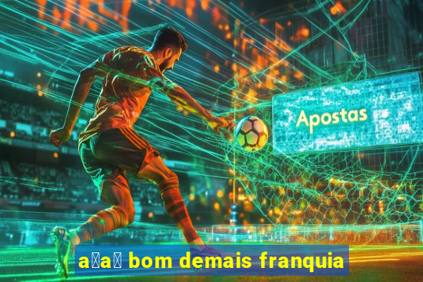 a莽a铆 bom demais franquia