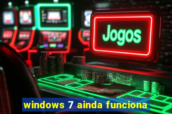 windows 7 ainda funciona